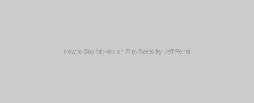 How to Buy Movies on Film Reels by Jeff Penni